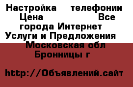 Настройка IP телефонии › Цена ­ 5000-10000 - Все города Интернет » Услуги и Предложения   . Московская обл.,Бронницы г.